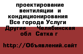 проектирование вентиляции  и кондиционирования - Все города Услуги » Другие   . Челябинская обл.,Сатка г.